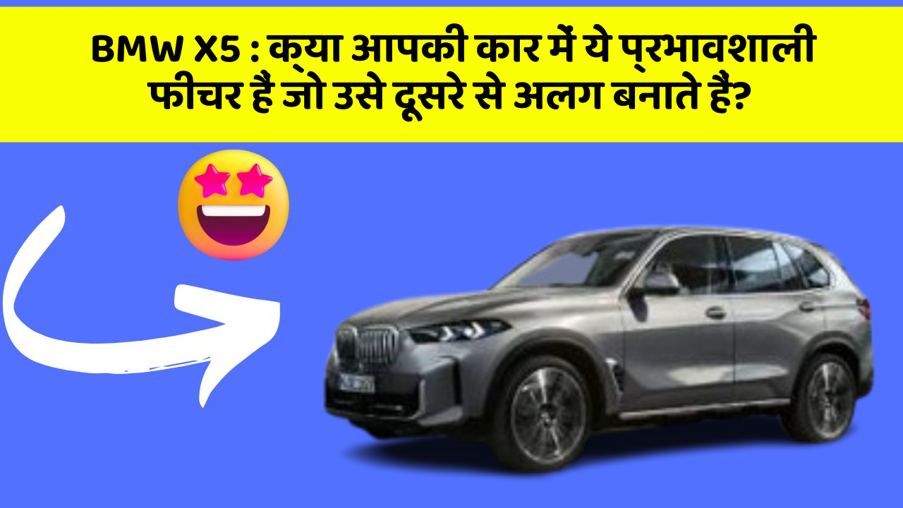 BMW X5: क्या आपकी कार में ये प्रभावशाली फीचर हैं जो उसे दूसरे से अलग बनाते हैं?